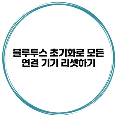 블루투스 초기화로 모든 연결 기기 리셋하기