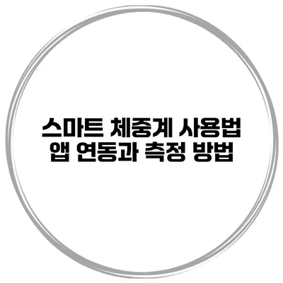 스마트 체중계 사용법 앱 연동과 측정 방법