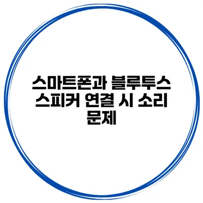 스마트폰과 블루투스 스피커 연결 시 소리 문제
