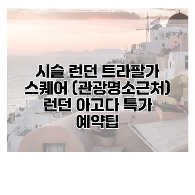 시슬 런던 트라팔가 스퀘어 (관광명소근처) 런던 아고다 특가 예약팁