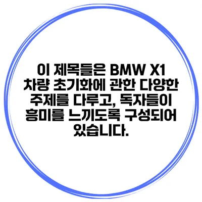 이 제목들은 BMW X1 차량 초기화에 관한 다양한 주제를 다루고, 독자들이 흥미를 느끼도록 구성되어 있습니다.