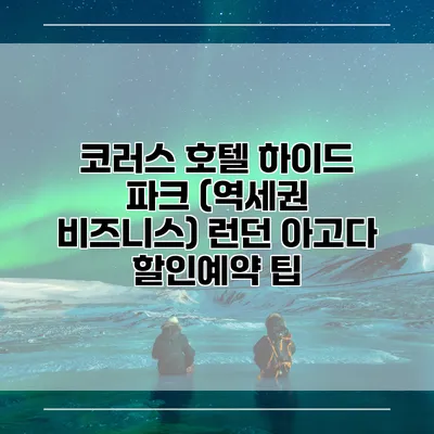코러스 호텔 하이드 파크 (역세권 비즈니스) 런던 아고다 할인예약 팁