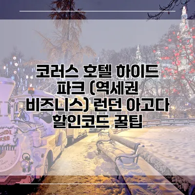 코러스 호텔 하이드 파크 (역세권 비즈니스) 런던 아고다 할인코드 꿀팁