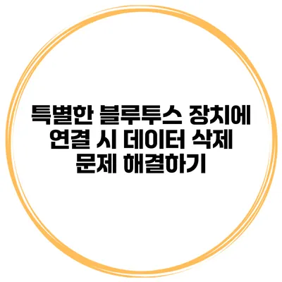 특별한 블루투스 장치에 연결 시 데이터 삭제 문제 해결하기