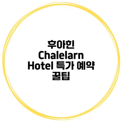 후아힌 Chalelarn Hotel 특가 예약 꿀팁
