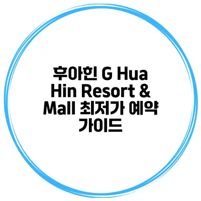 후아힌 G Hua Hin Resort & Mall 최저가 예약 가이드