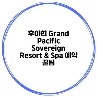 후아힌 Grand Pacific Sovereign Resort & Spa 예약 꿀팁