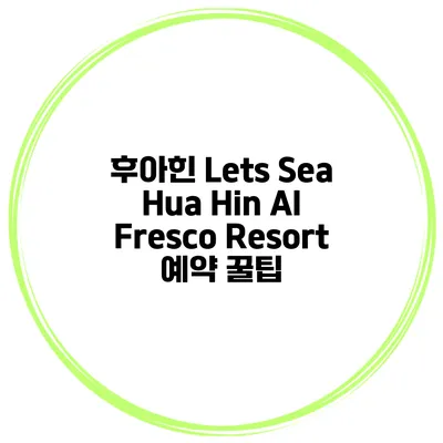 후아힌 Lets Sea Hua Hin Al Fresco Resort 예약 꿀팁