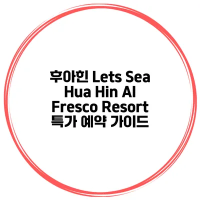 후아힌 Lets Sea Hua Hin Al Fresco Resort 특가 예약 가이드