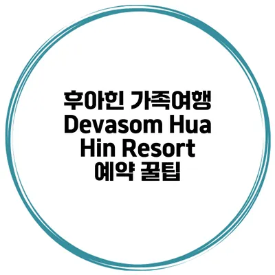 후아힌 가족여행 Devasom Hua Hin Resort 예약 꿀팁