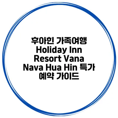 후아힌 가족여행 Holiday Inn Resort Vana Nava Hua Hin 특가 예약 가이드