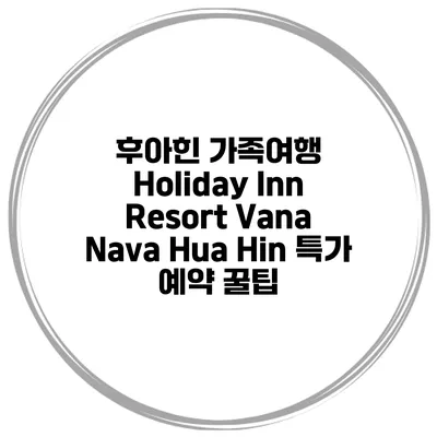 후아힌 가족여행 Holiday Inn Resort Vana Nava Hua Hin 특가 예약 꿀팁