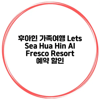 후아힌 가족여행 Lets Sea Hua Hin Al Fresco Resort 예약 할인