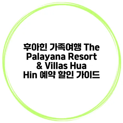 후아힌 가족여행 The Palayana Resort & Villas Hua Hin 예약 할인 가이드