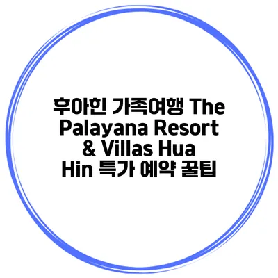 후아힌 가족여행 The Palayana Resort & Villas Hua Hin 특가 예약 꿀팁