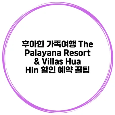 후아힌 가족여행 The Palayana Resort & Villas Hua Hin 할인 예약 꿀팁