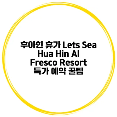 후아힌 휴가 Lets Sea Hua Hin Al Fresco Resort 특가 예약 꿀팁